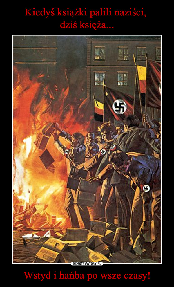 Kiedyś książki palili naziści, 
dziś księża... Wstyd i hańba po wsze czasy!