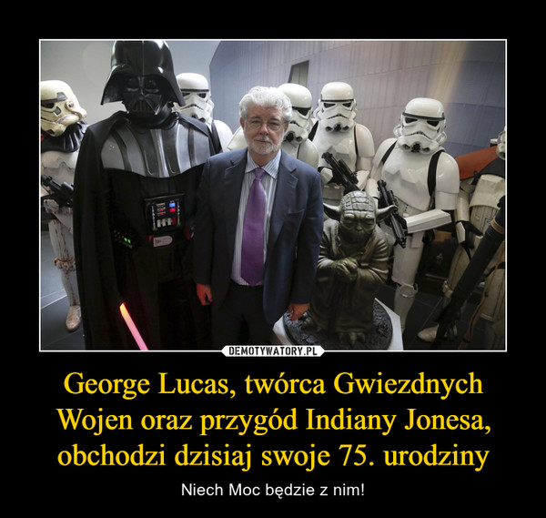 George Lucas, twórca Gwiezdnych Wojen oraz przygód Indiany Jonesa, obchodzi dzisiaj swoje 75. urodziny
