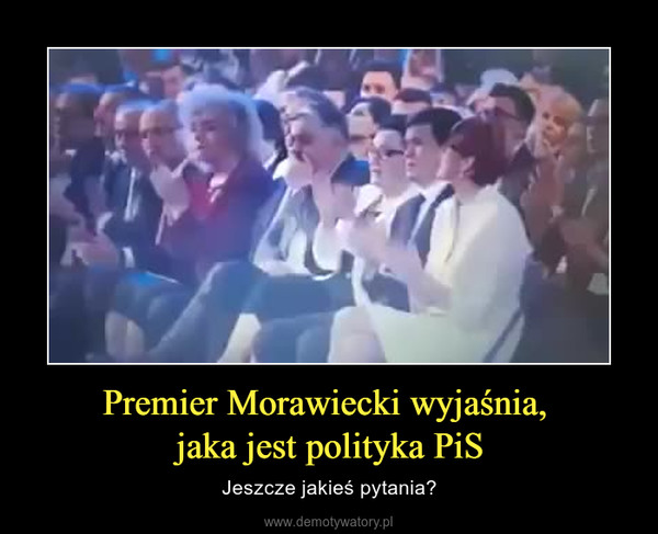 Premier Morawiecki wyjaśnia, jaka jest polityka PiS – Jeszcze jakieś pytania? 