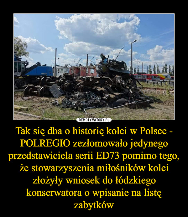 Tak się dba o historię kolei w Polsce - POLREGIO zezłomowało jedynego przedstawiciela serii ED73 pomimo tego, że stowarzyszenia miłośników kolei złożyły wniosek do łódzkiego konserwatora o wpisanie na listę zabytków –  