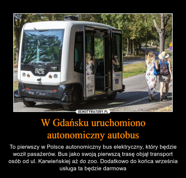 W Gdańsku uruchomionoautonomiczny autobus – To pierwszy w Polsce autonomiczny bus elektryczny, który będzie woził pasażerów. Bus jako swoją pierwszą trasę objął transport osób od ul. Karwieńskiej aż do zoo. Dodatkowo do końca września usługa ta będzie darmowa 