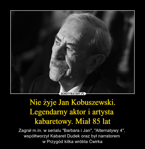 Nie żyje Jan Kobuszewski.
Legendarny aktor i artysta 
kabaretowy. Miał 85 lat