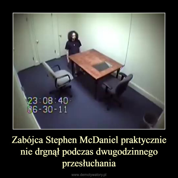 Zabójca Stephen McDaniel praktycznie nie drgnął podczas dwugodzinnego przesłuchania –  