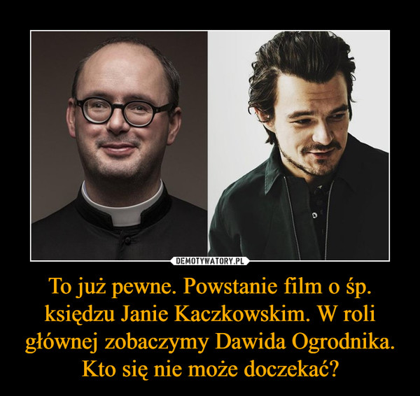 To już pewne. Powstanie film o śp. księdzu Janie Kaczkowskim. W roli głównej zobaczymy Dawida Ogrodnika. Kto się nie może doczekać?