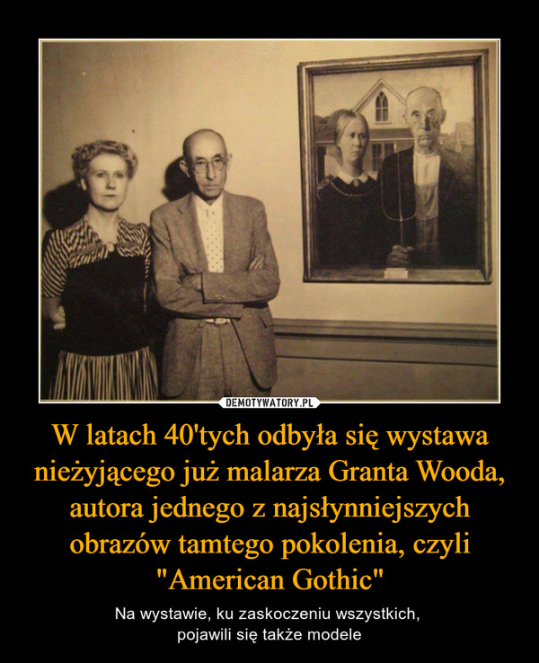 W latach 40'tych odbyła się wystawa nieżyjącego już malarza Granta Wooda, autora jednego z najsłynniejszych obrazów tamtego pokolenia, czyli "American Gothic"