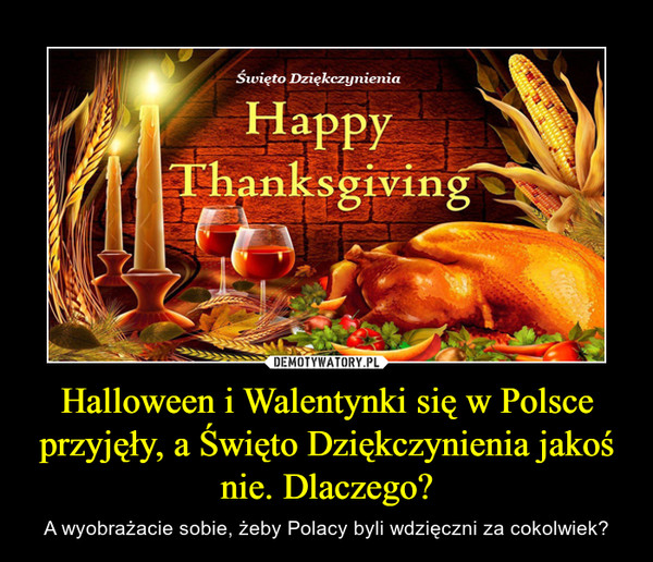 Halloween i Walentynki się w Polsce przyjęły, a Święto Dziękczynienia jakoś nie. Dlaczego?