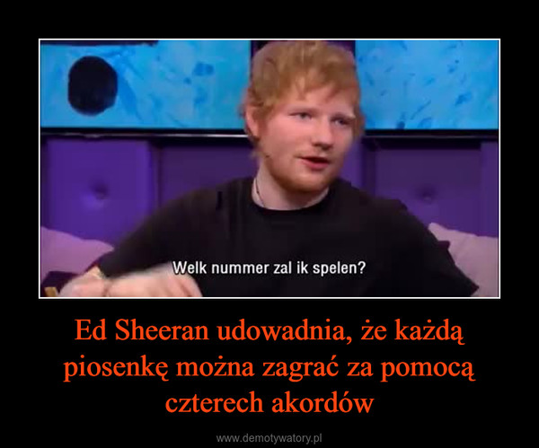 Ed Sheeran udowadnia, że każdą piosenkę można zagrać za pomocą czterech akordów –  