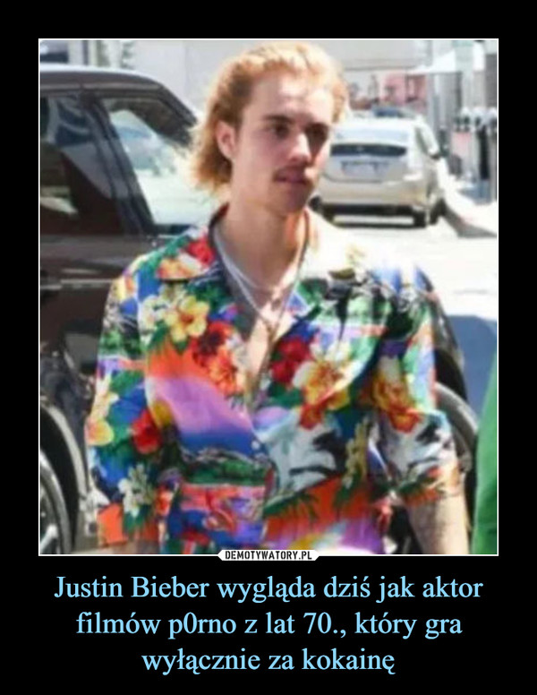 Justin Bieber wygląda dziś jak aktor filmów p0rno z lat 70., który gra wyłącznie za kokainę