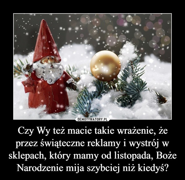 Czy Wy też macie takie wrażenie, że przez świąteczne reklamy i wystrój w sklepach, który mamy od listopada, Boże Narodzenie mija szybciej niż kiedyś? –  
