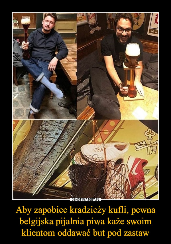 Aby zapobiec kradzieży kufli, pewna belgijska pijalnia piwa każe swoim klientom oddawać but pod zastaw –  