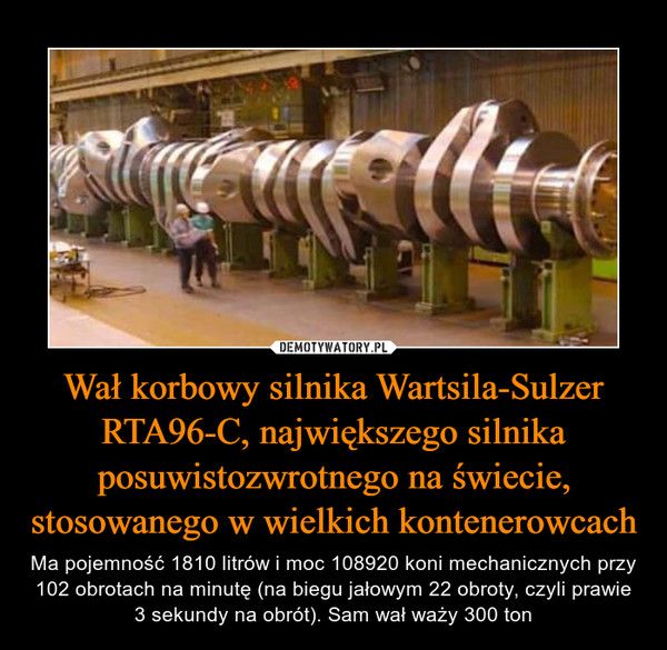 Wał korbowy silnika Wartsila-Sulzer RTA96-C, największego silnika posuwistozwrotnego na świecie, stosowanego w wielkich kontenerowcach