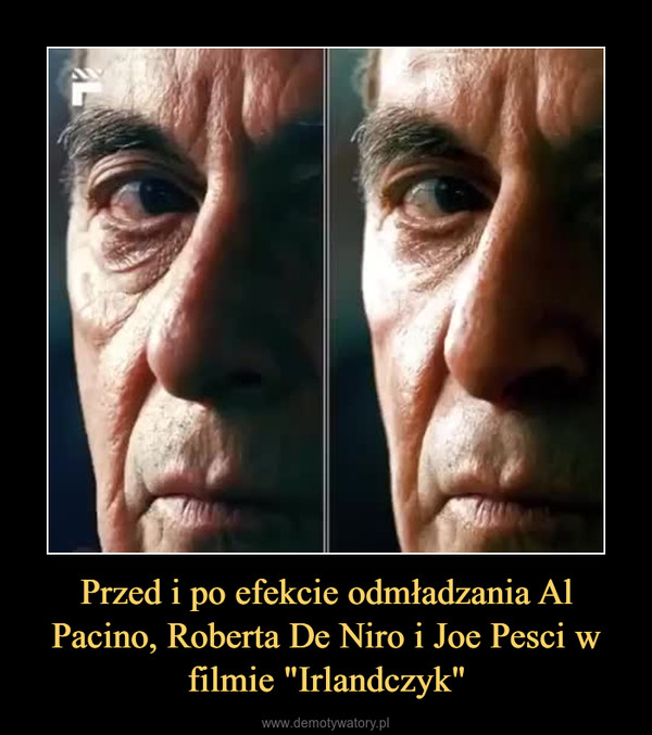 Przed i po efekcie odmładzania Al Pacino, Roberta De Niro i Joe Pesci w filmie "Irlandczyk" –  