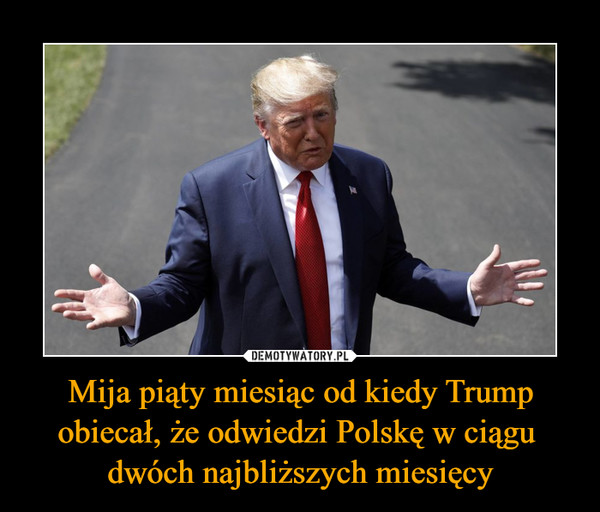 Mija piąty miesiąc od kiedy Trump obiecał, że odwiedzi Polskę w ciągu dwóch najbliższych miesięcy –  