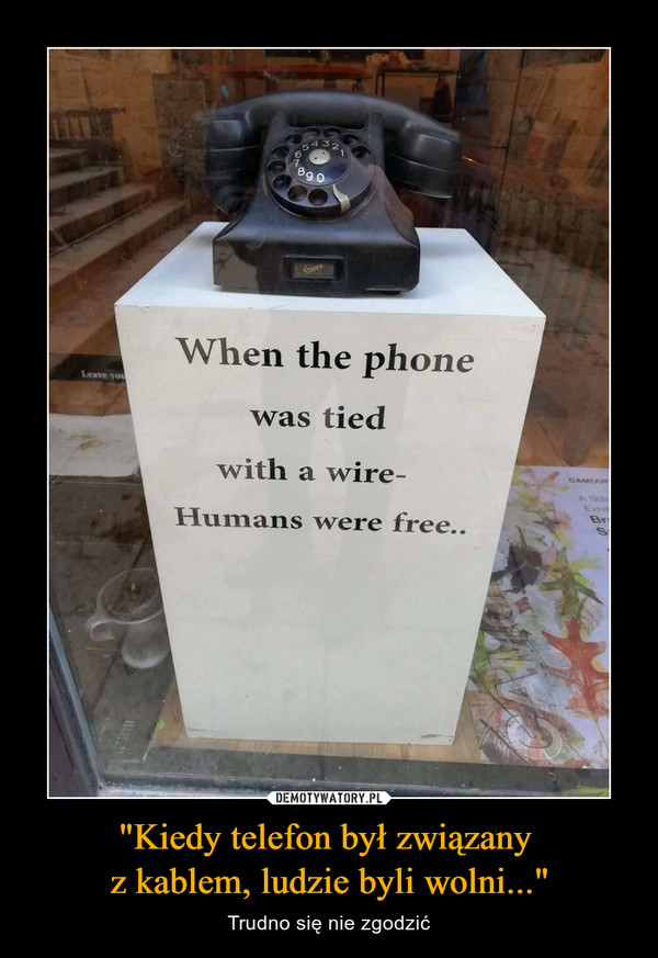 "Kiedy telefon był związany z kablem, ludzie byli wolni..." – Trudno się nie zgodzić 