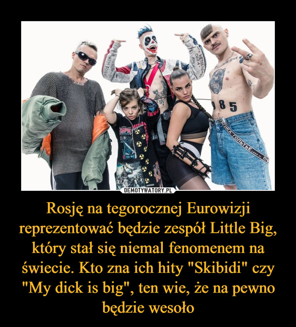Rosję na tegorocznej Eurowizji reprezentować będzie zespół Little Big, który stał się niemal fenomenem na świecie. Kto zna ich hity "Skibidi" czy "My dick is big", ten wie, że na pewno będzie wesoło –  