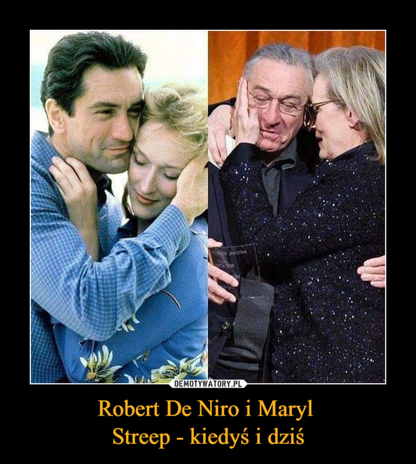 Robert De Niro i Maryl 
Streep - kiedyś i dziś