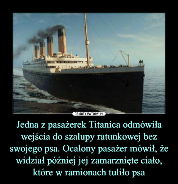 Jedna z pasażerek Titanica odmówiła wejścia do szalupy ratunkowej bez swojego psa. Ocalony pasażer mówił, że widział później jej zamarznięte ciało, które w ramionach tuliło psa