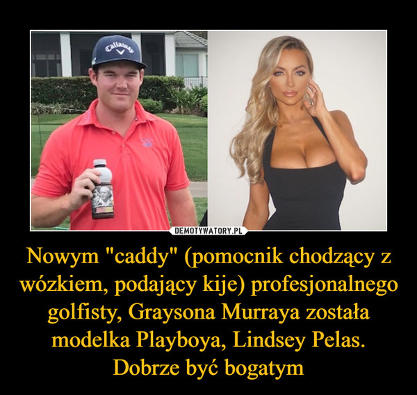 Nowym "caddy" (pomocnik chodzący z wózkiem, podający kije) profesjonalnego golfisty, Graysona Murraya została modelka Playboya, Lindsey Pelas. Dobrze być bogatym