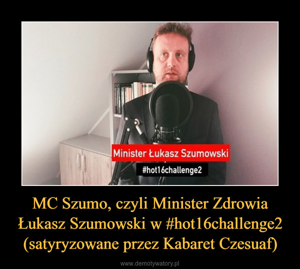 MC Szumo, czyli Minister Zdrowia Łukasz Szumowski w #hot16challenge2 (satyryzowane przez Kabaret Czesuaf) –  