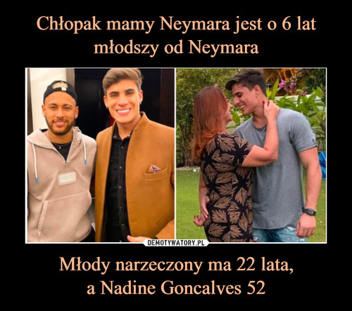 Chłopak mamy Neymara jest o 6 lat młodszy od Neymara Młody narzeczony ma 22 lata,
a Nadine Goncalves 52