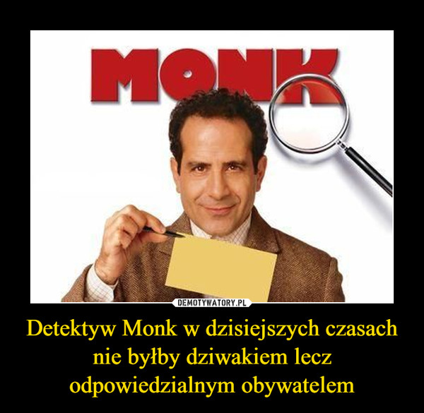 Detektyw Monk w dzisiejszych czasach nie byłby dziwakiem lecz odpowiedzialnym obywatelem