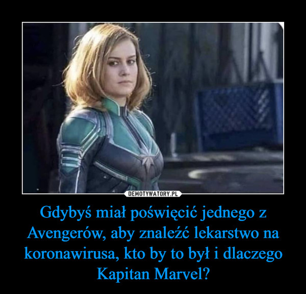 Gdybyś miał poświęcić jednego z Avengerów, aby znaleźć lekarstwo na koronawirusa, kto by to był i dlaczego Kapitan Marvel?