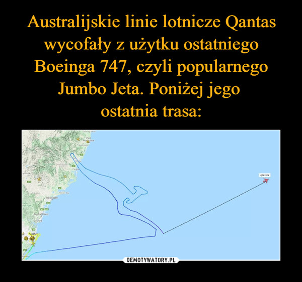 Australijskie linie lotnicze Qantas wycofały z użytku ostatniego Boeinga 747, czyli popularnego Jumbo Jeta. Poniżej jego 
ostatnia trasa: