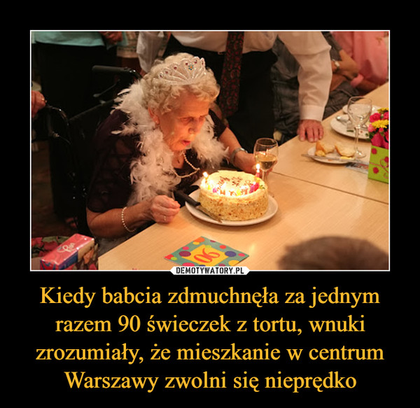 Kiedy babcia zdmuchnęła za jednym razem 90 świeczek z tortu, wnuki zrozumiały, że mieszkanie w centrum Warszawy zwolni się nieprędko