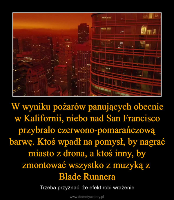 W wyniku pożarów panujących obecnie w Kalifornii, niebo nad San Francisco przybrało czerwono-pomarańczową barwę. Ktoś wpadł na pomysł, by nagrać miasto z drona, a ktoś inny, by zmontować wszystko z muzyką z Blade Runnera – Trzeba przyznać, że efekt robi wrażenie 
