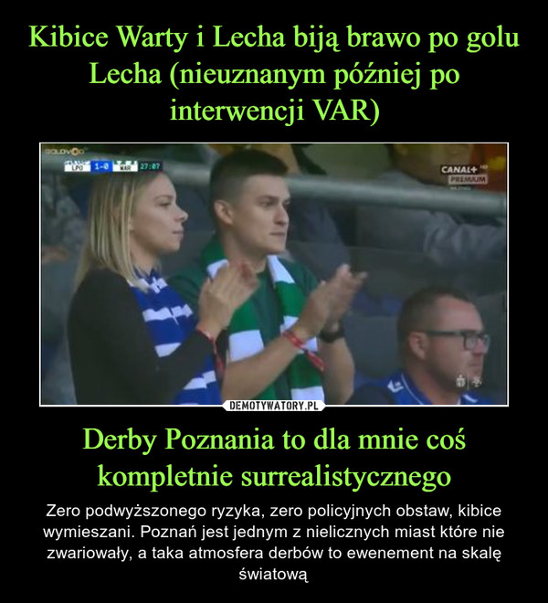 Kibice Warty i Lecha biją brawo po golu Lecha (nieuznanym później po interwencji VAR) Derby Poznania to dla mnie coś kompletnie surrealistycznego