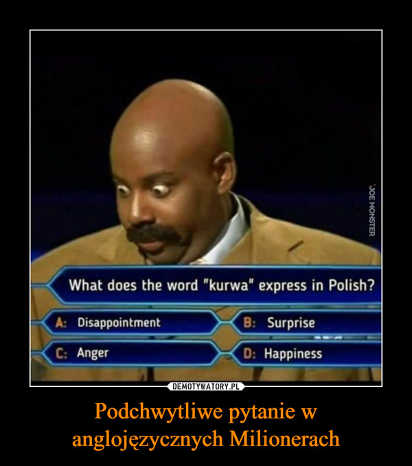 Podchwytliwe pytanie w anglojęzycznych Milionerach –  What does the word "kurwa" express in Polish?A: DisappointmentB: SurpriseC: AngerD: Happiness