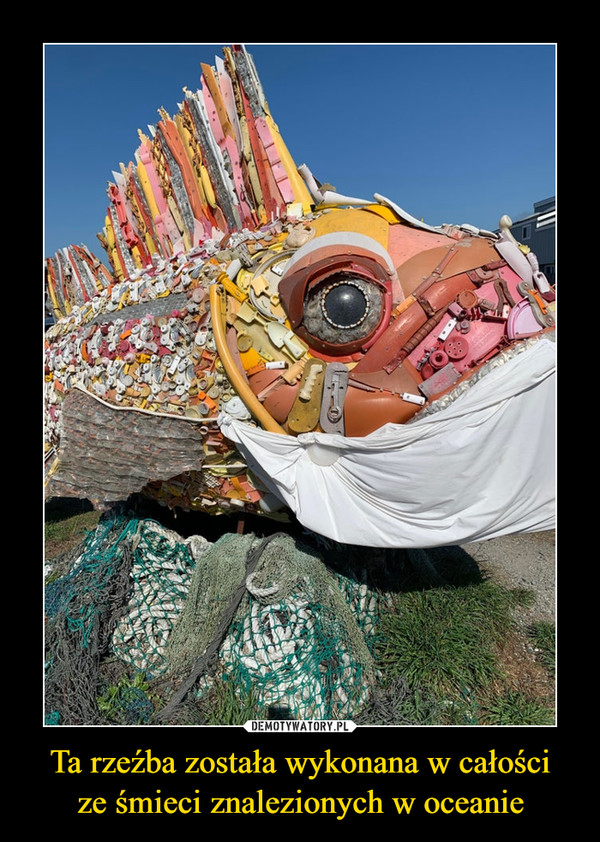 Ta rzeźba została wykonana w całości
ze śmieci znalezionych w oceanie