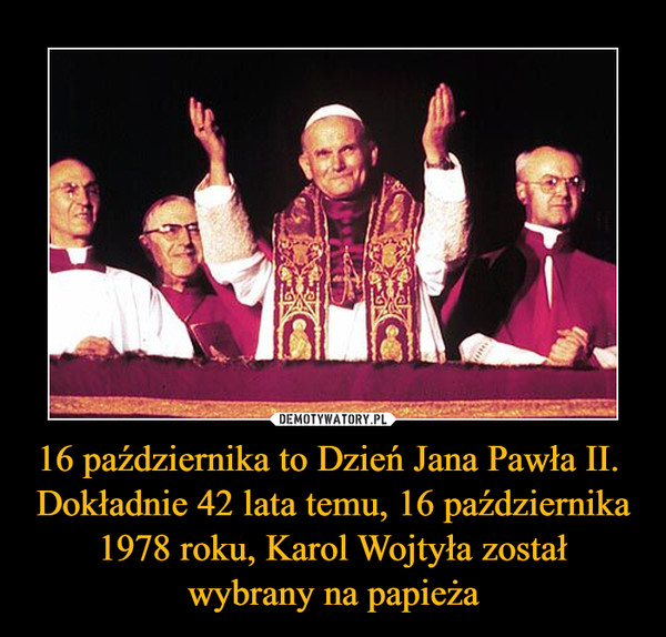 16 października to Dzień Jana Pawła II.  Dokładnie 42 lata temu, 16 października 1978 roku, Karol Wojtyła został
wybrany na papieża
