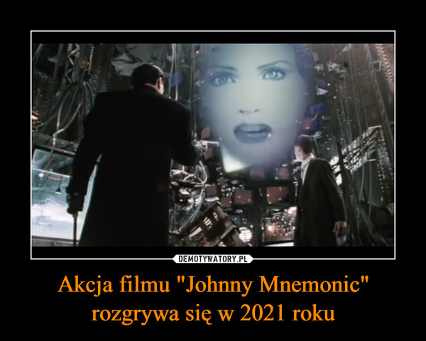 Akcja filmu "Johnny Mnemonic" rozgrywa się w 2021 roku –  