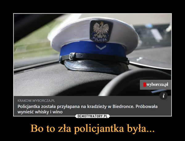 Bo to zła policjantka była... –  Policjantka została przyłapana na kradzieży w Biedronce. Próbowaławynieść whisky i wino