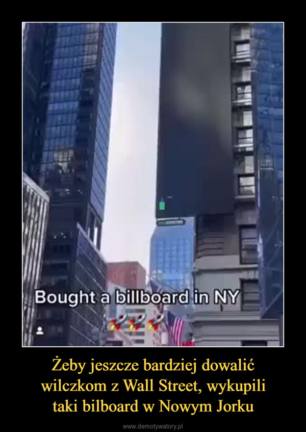 Żeby jeszcze bardziej dowalićwilczkom z Wall Street, wykupilitaki bilboard w Nowym Jorku –  