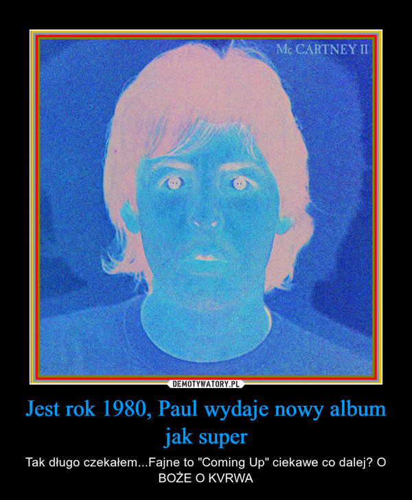 Jest rok 1980, Paul wydaje nowy album jak super – Tak długo czekałem...Fajne to "Coming Up" ciekawe co dalej? O BOŻE O KVRWA 