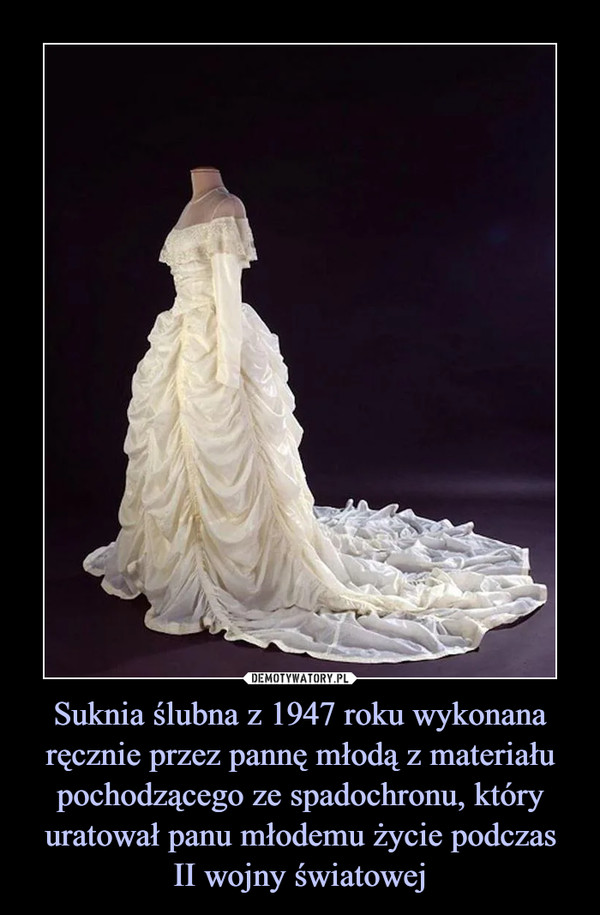 Suknia ślubna z 1947 roku wykonana ręcznie przez pannę młodą z materiału pochodzącego ze spadochronu, który uratował panu młodemu życie podczas
II wojny światowej