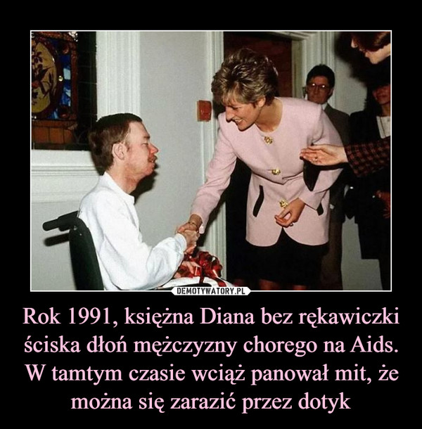 Rok 1991, księżna Diana bez rękawiczki ściska dłoń mężczyzny chorego na Aids. W tamtym czasie wciąż panował mit, że można się zarazić przez dotyk