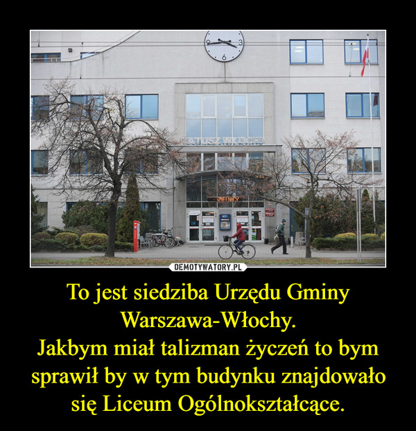 To jest siedziba Urzędu Gminy Warszawa-Włochy.Jakbym miał talizman życzeń to bym sprawił by w tym budynku znajdowało się Liceum Ogólnokształcące. –  