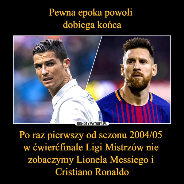 Po raz pierwszy od sezonu 2004/05 w ćwierćfinale Ligi Mistrzów nie zobaczymy Lionela Messiego i Cristiano Ronaldo –  