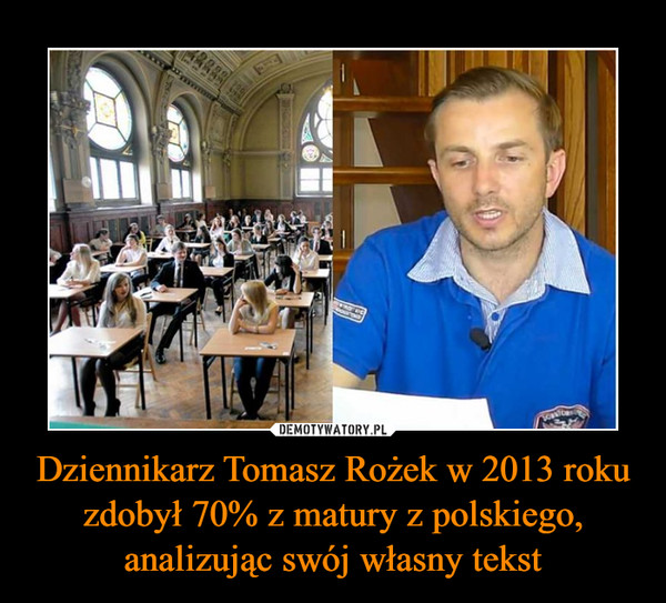 Dziennikarz Tomasz Rożek w 2013 roku zdobył 70% z matury z polskiego, analizując swój własny tekst –  