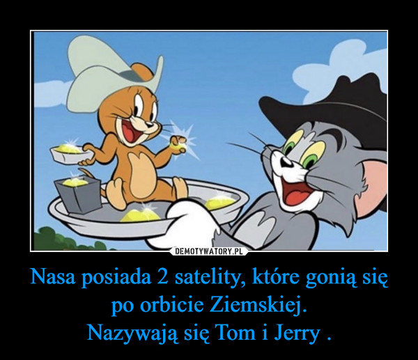 Nasa posiada 2 satelity, które gonią się po orbicie Ziemskiej.Nazywają się Tom i Jerry . –  