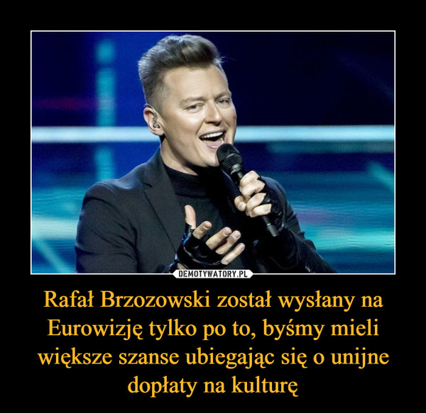 Rafał Brzozowski został wysłany na Eurowizję tylko po to, byśmy mieli większe szanse ubiegając się o unijne dopłaty na kulturę