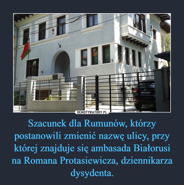 Szacunek dla Rumunów, którzy postanowili zmienić nazwę ulicy, przy której znajduje się ambasada Białorusi na Romana Protasiewicza, dziennikarza dysydenta. –  