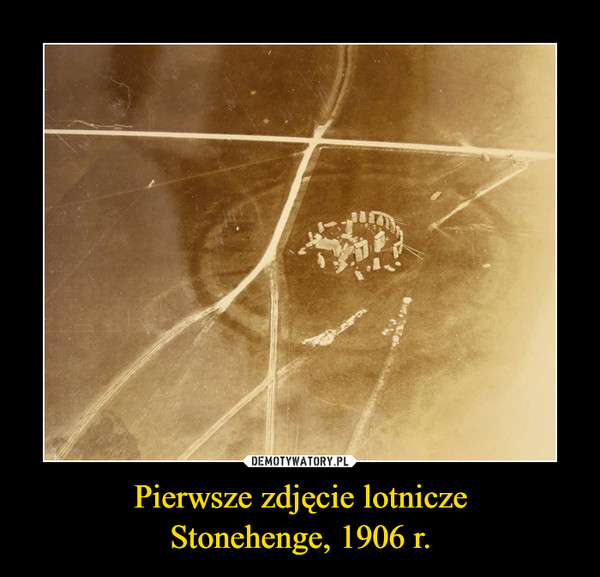 Pierwsze zdjęcie lotniczeStonehenge, 1906 r. –  