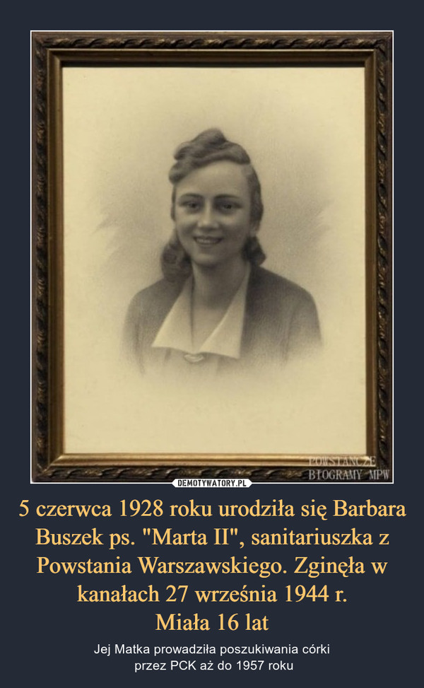 5 czerwca 1928 roku urodziła się Barbara Buszek ps. "Marta II", sanitariuszka z Powstania Warszawskiego. Zginęła w kanałach 27 września 1944 r.
Miała 16 lat