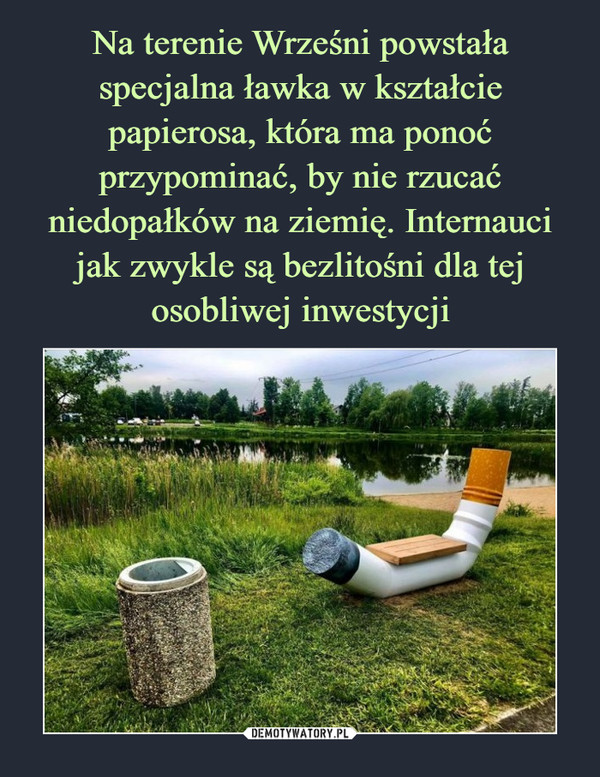 Na terenie Wrześni powstała specjalna ławka w kształcie papierosa, która ma ponoć przypominać, by nie rzucać niedopałków na ziemię. Internauci jak zwykle są bezlitośni dla tej osobliwej inwestycji