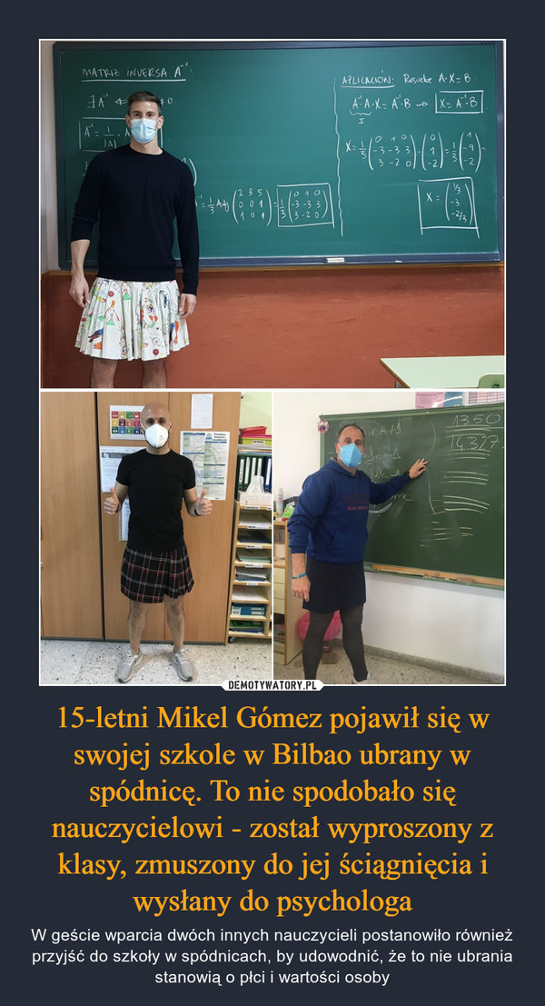 15-letni Mikel Gómez pojawił się w swojej szkole w Bilbao ubrany w spódnicę. To nie spodobało się nauczycielowi - został wyproszony z klasy, zmuszony do jej ściągnięcia i wysłany do psychologa