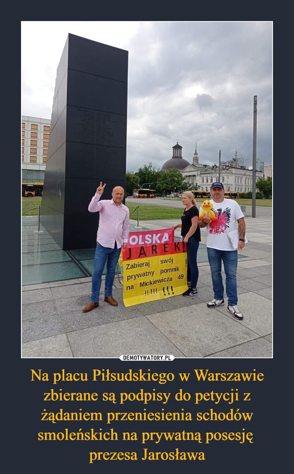 Na placu Piłsudskiego w Warszawie zbierane są podpisy do petycji z żądaniem przeniesienia schodów smoleńskich na prywatną posesję prezesa Jarosława –  